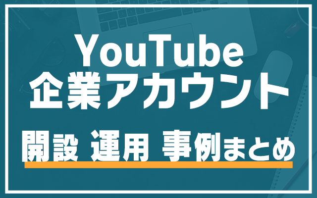 Youtube企業アカウントの開設から運用 成功事例まで完全まとめ マーケドリブン