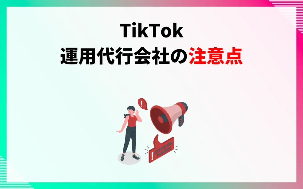 TikTok運用代行会社の注意点