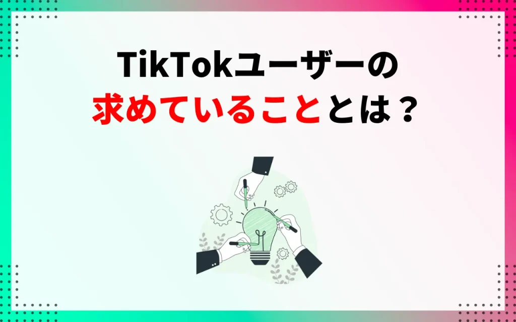 TikTokユーザーの求めていることとは？