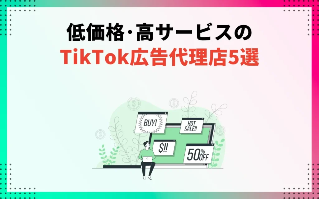 低価格・高サービスのおすすめTikTok広告代理店5選
