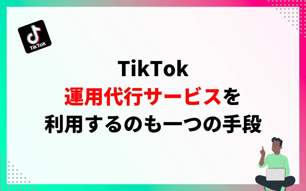 「TikTok運用代行サービス」を利用するのも一つの手段