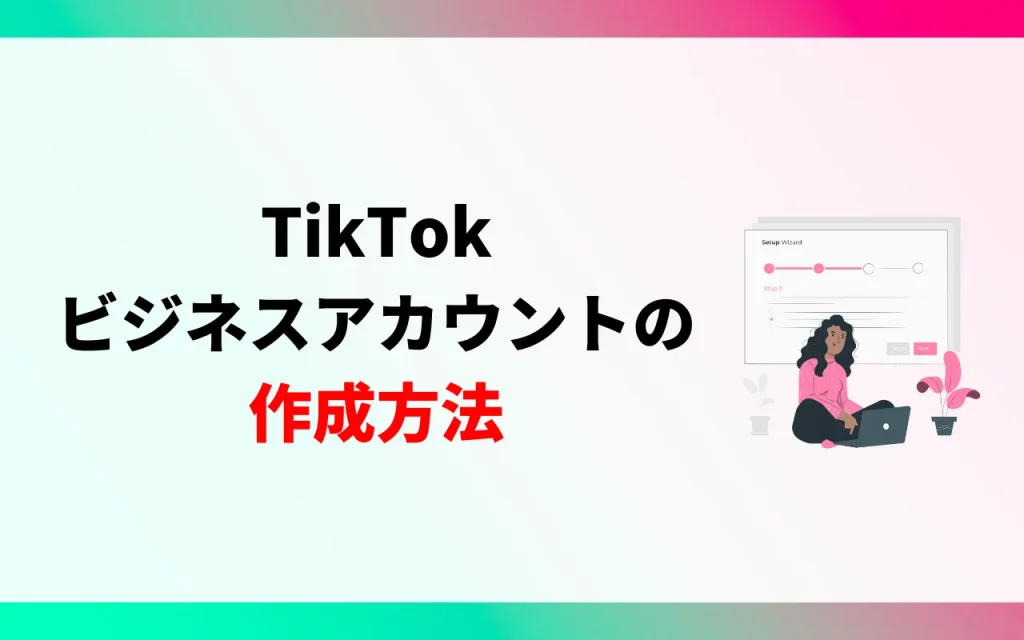 TikTokビジネスアカウントの作成方法
