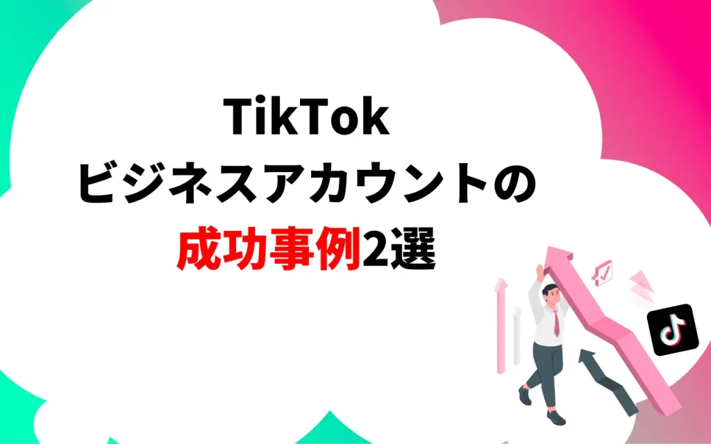 TikTokビジネスアカウントの成功事例2選
