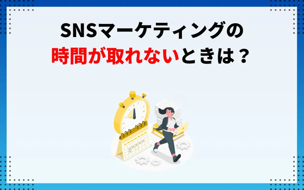 SNSマーケティングの時間が取れないときは？