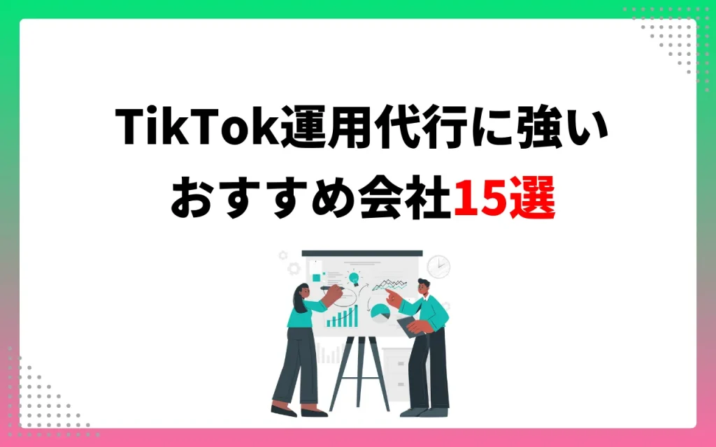 TikTok運用代行に強いおすすめ会社15選