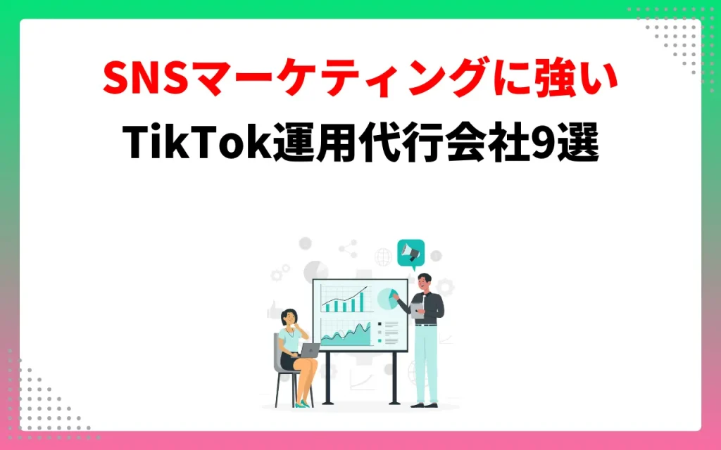 SNSマーケティングに強いTikTok運用代行会社9選