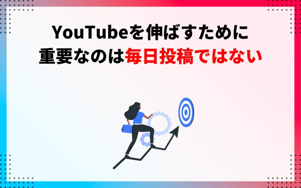 YouTubeを伸ばすために重要なのは、毎日投稿ではない