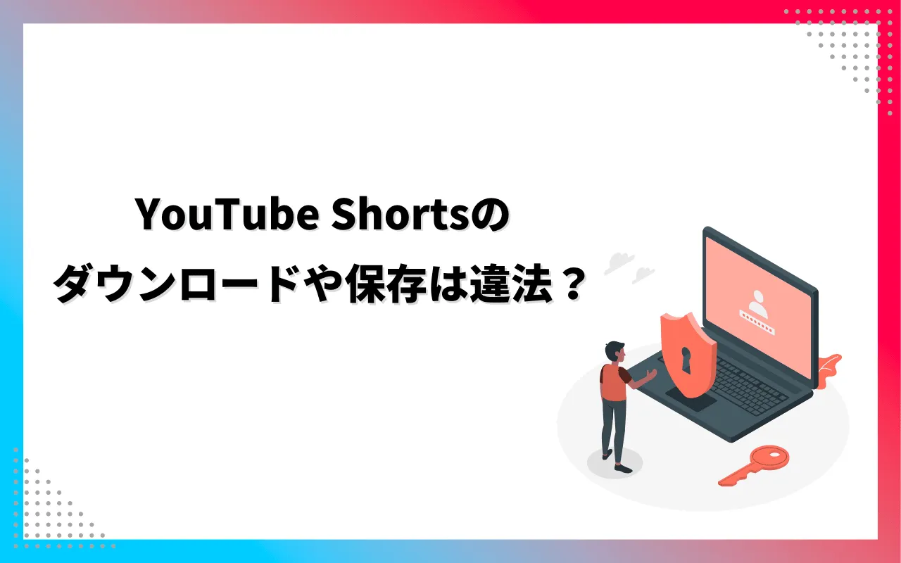 YouTube Shortsのダウンロード/保存は違法？