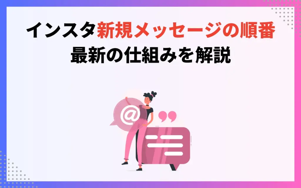 インスタの新規メッセージの順番|最新の仕組みを解説 インスタの新規メッセージの順番|最新の仕組みを解説