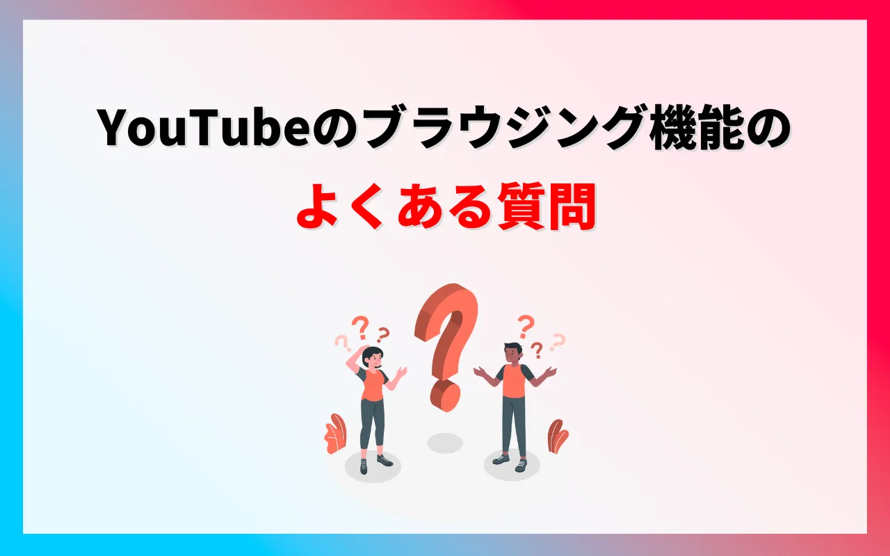 YouTubeのブラウジング機能についてのよくある質問