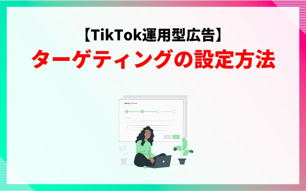 【TikTok運用型広告】ターゲティングの設定方法