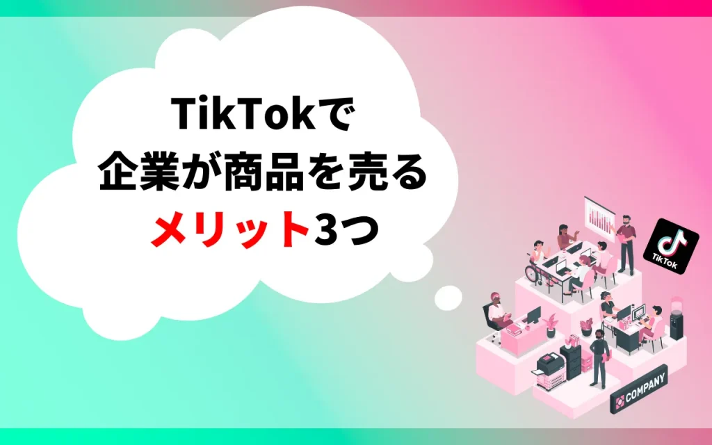 TikTokで企業が商品を売るメリット3つ