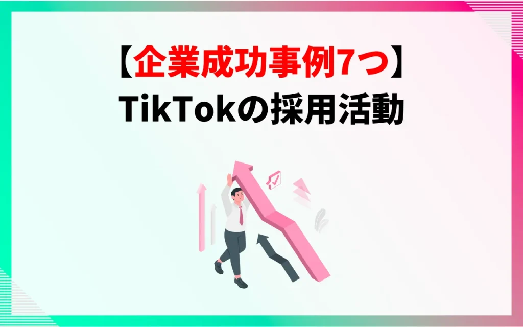 【企業成功事例7つ】TikTokの採用活動