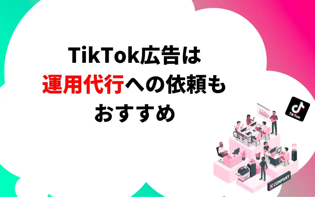 TikTok広告は運用代行への依頼もおすすめ