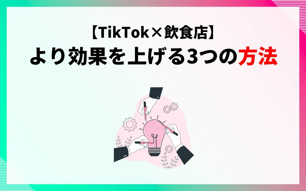 【TikTok×飲食店】より効果を上げる3つの方法