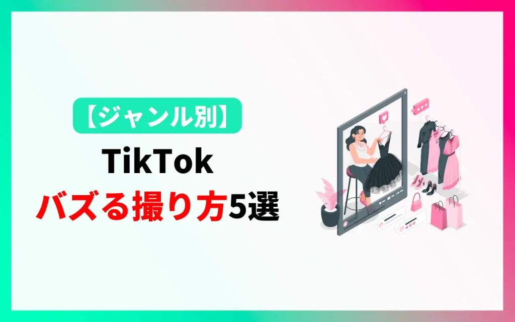 TikTok ジャンル別「バズる撮り方」5選