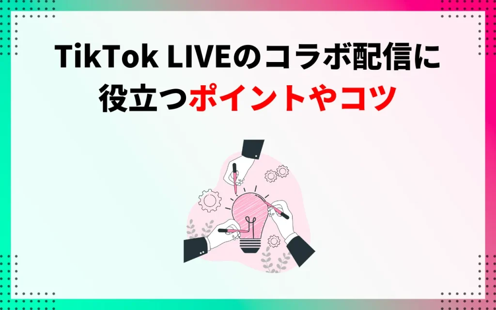 TikTok LIVEのコラボ配信に役立つポイントやコツ
