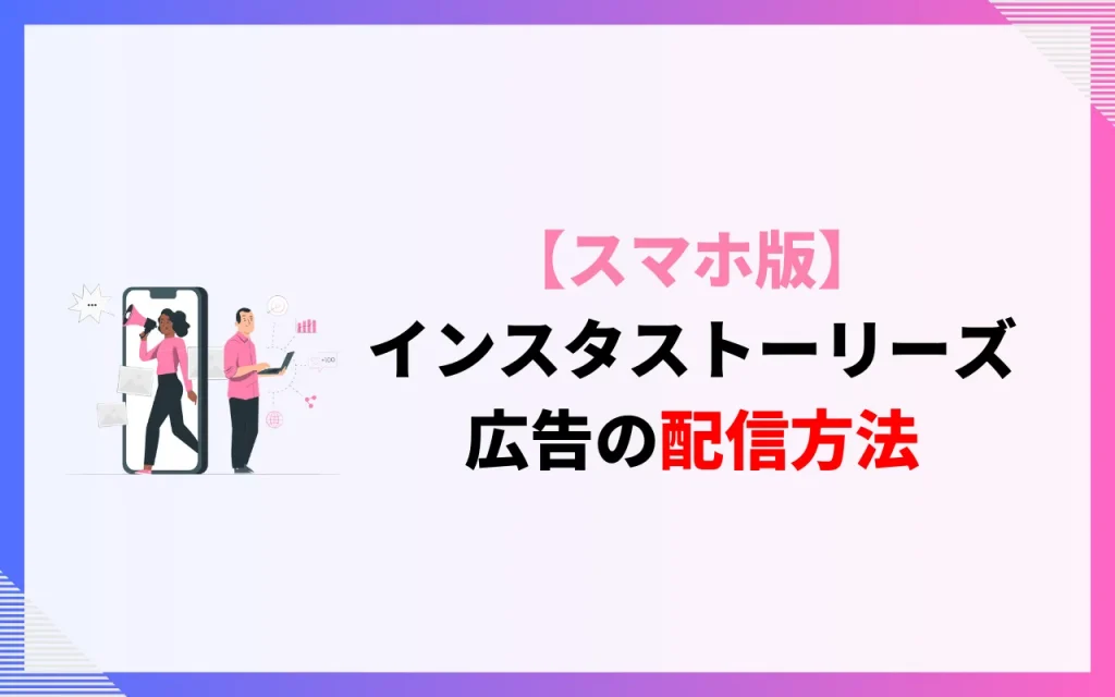 【スマホ版】インスタストーリーズ広告の配信方法