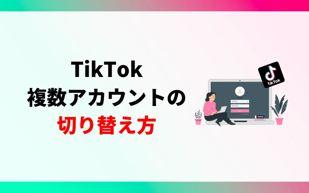 TikTokの複数アカウントの切り替え方