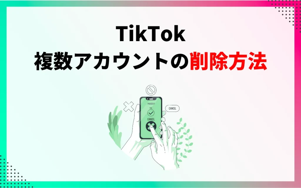 TikTokの複数アカウントの削除方法