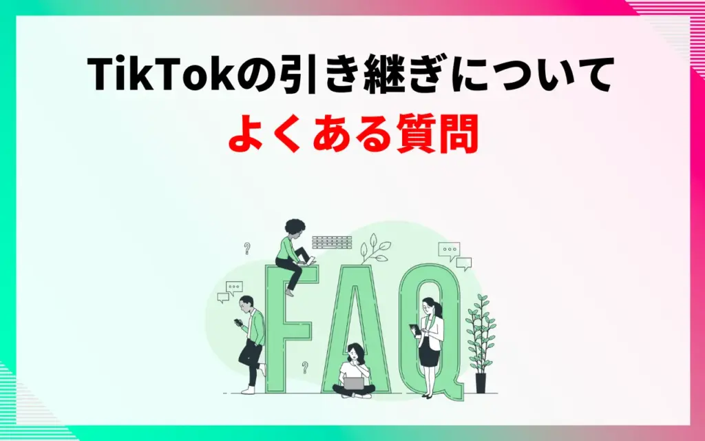 TikTokアカウント引き継ぎについてよくある質問