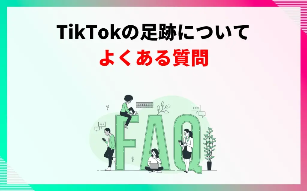 TikTokの足跡についてよくある質問 TikTokの足跡についてよくある質問