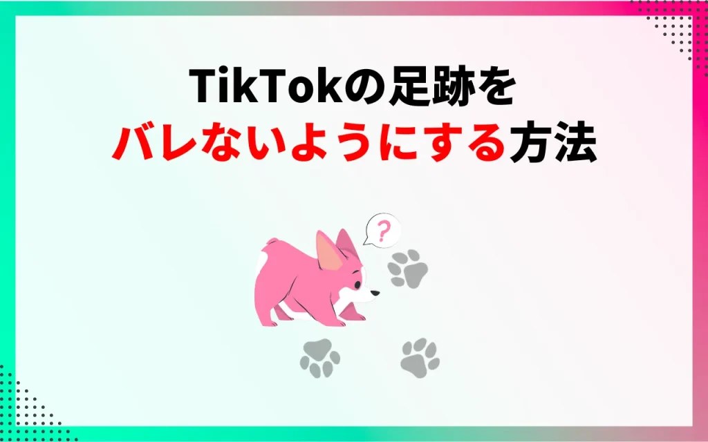 TikTokの足跡をバレないようにする方法