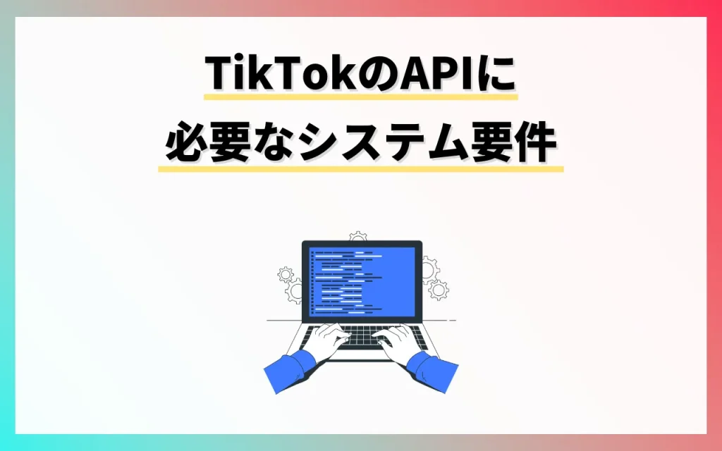 TikTokのAPIに必要なシステム要件