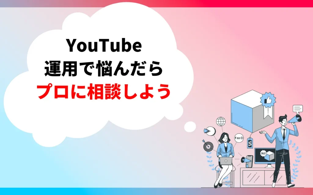 YouTube運用で悩んだらプロに相談しよう