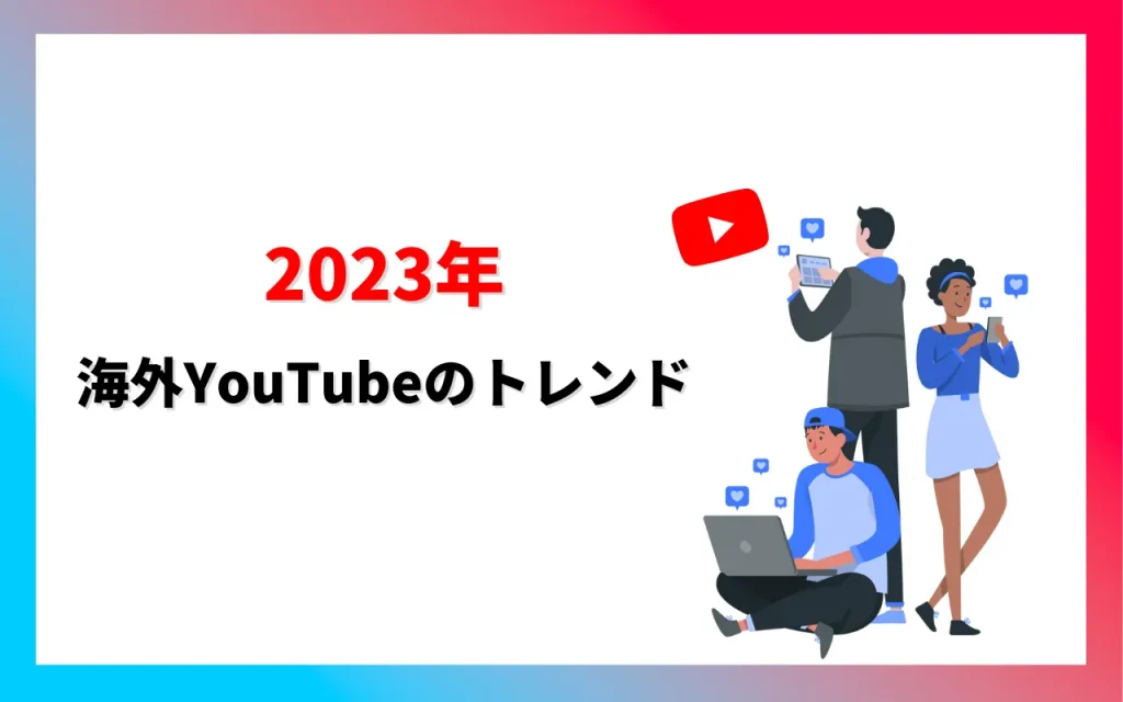【2023年】海外YouTubeのトレンド