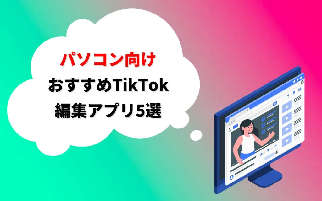 パソコン向けおすすめTikTok編集アプリ5選