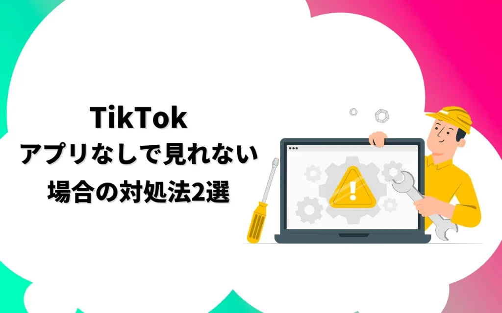 TikTokアプリなしで見れない場合の対処法2選