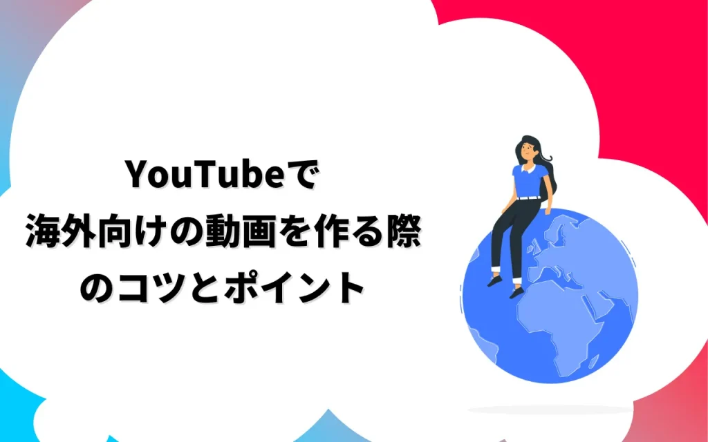 YouTubeで海外向けの動画を作る際のコツとポイント