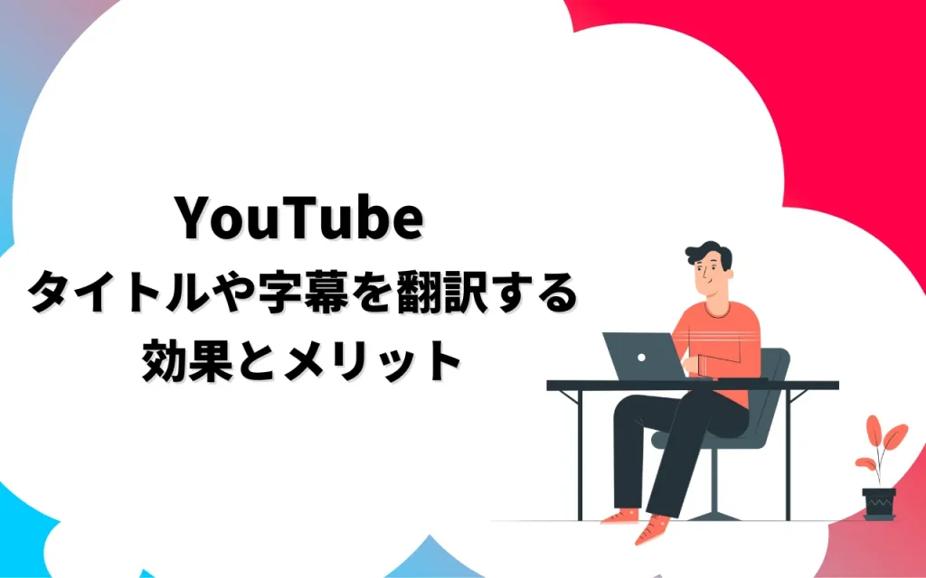 YouTubeのタイトルや字幕を翻訳する効果とメリット