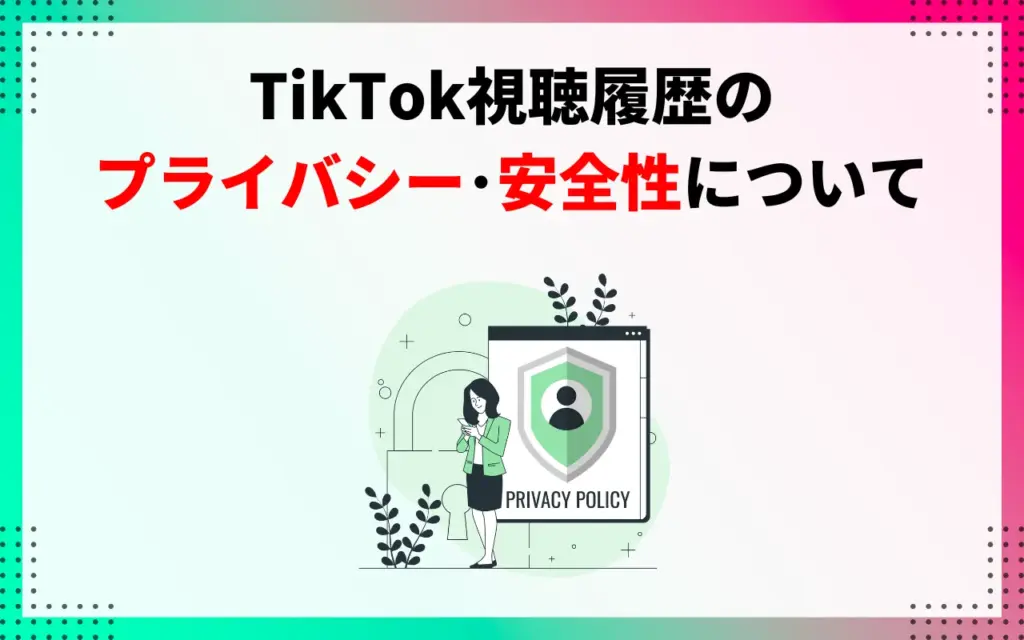 TikTok視聴履歴のプライバシー・安全性について