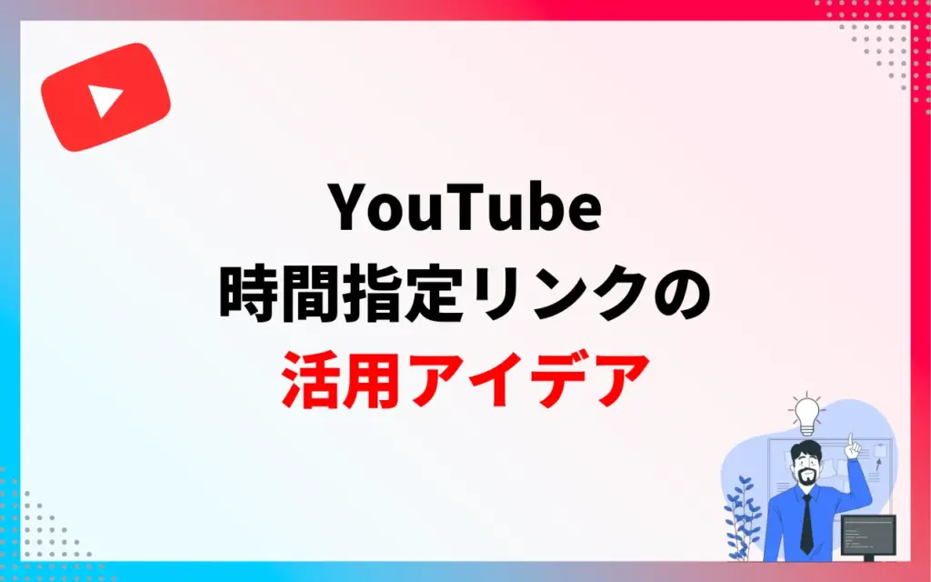 YouTube時間指定リンクの活用アイデア