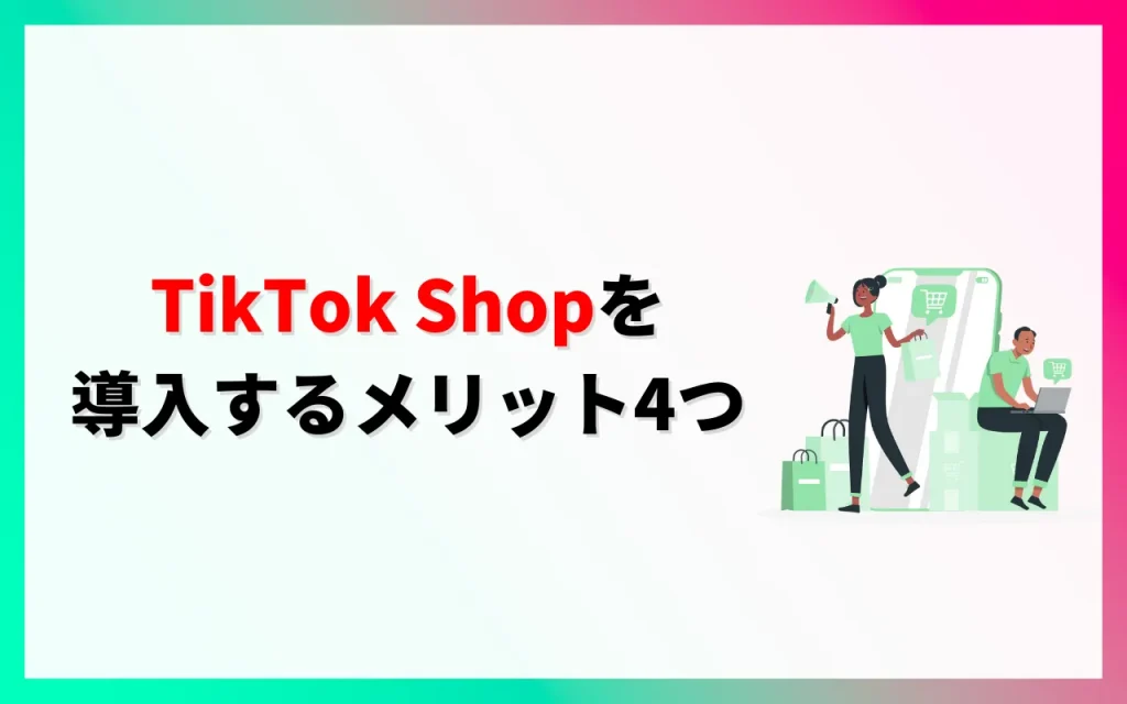 TikTok Shopを導入するメリット4つ