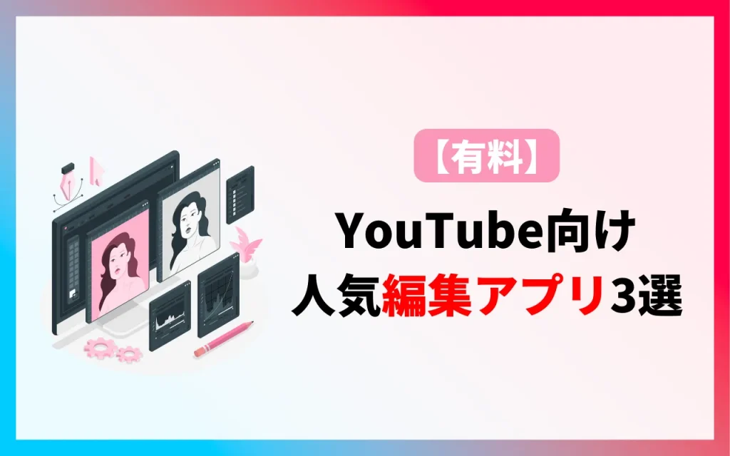 YouTube向けの人気有料編集アプリ3選