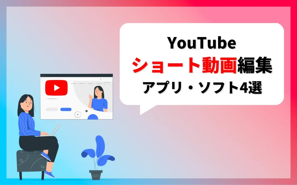 YouTubeショート動画の編集に役立つアプリ・ソフト4選