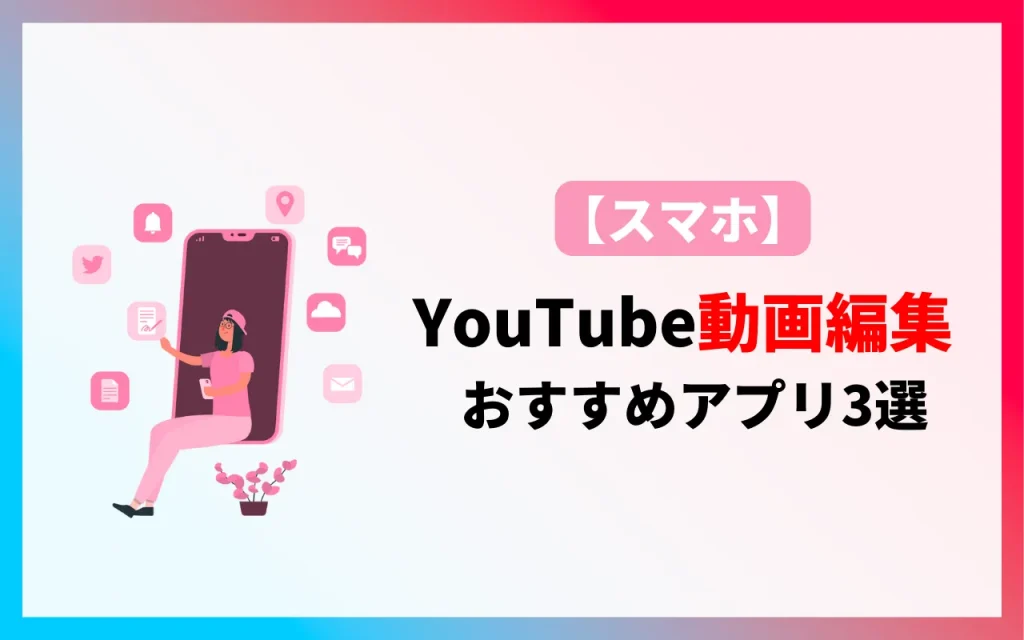 【スマホ】YouTube動画編集おすすめアプリ3選