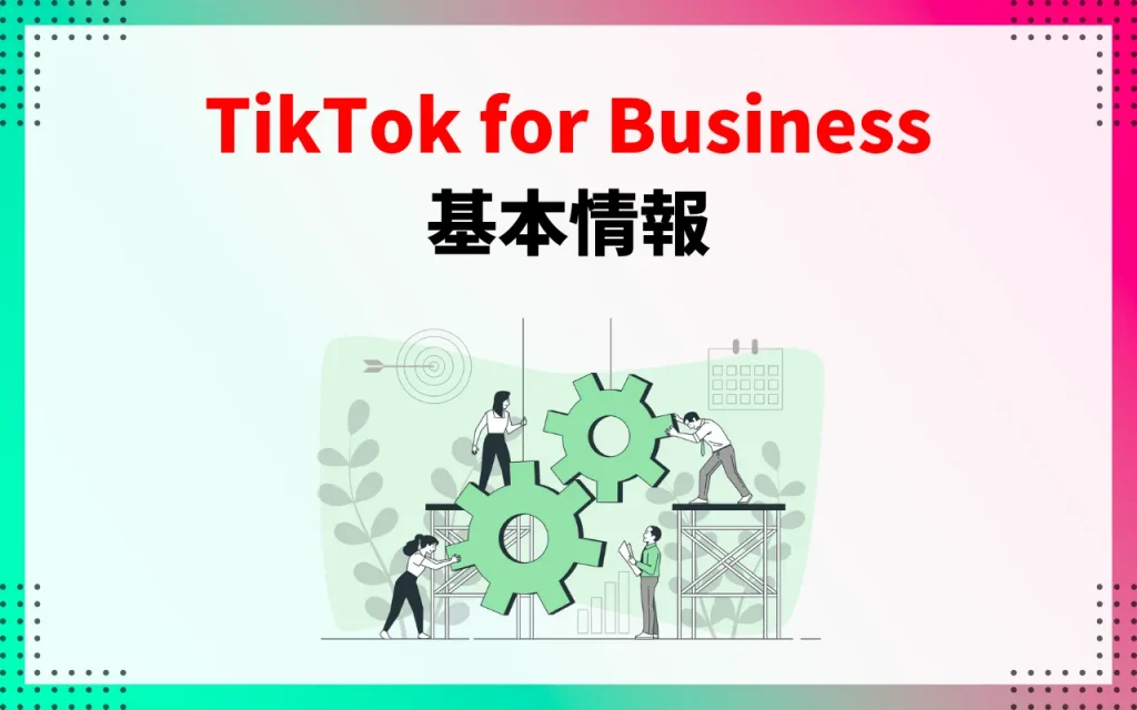 TikTok for Businessの基本情報