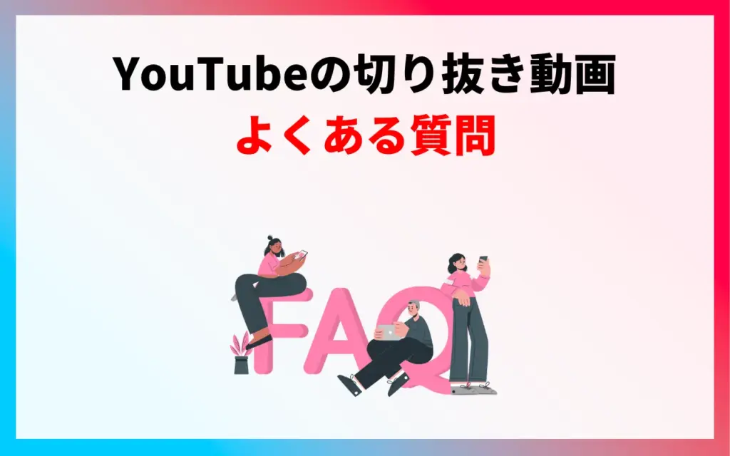 YouTube切り抜き動画についてよくある質問