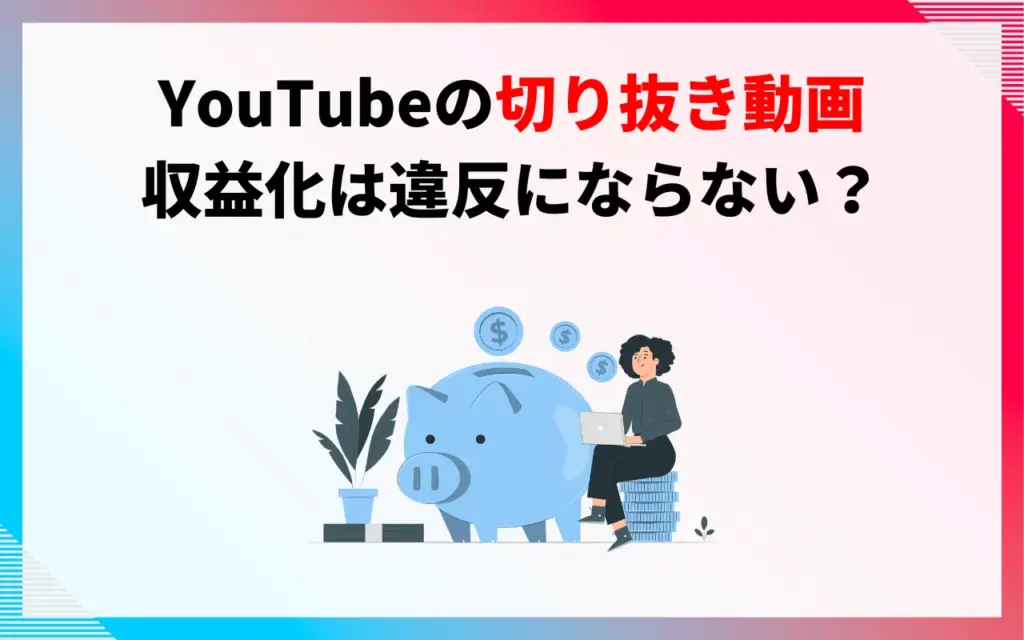 YouTube切り抜き動画の収益化は違反にならない？