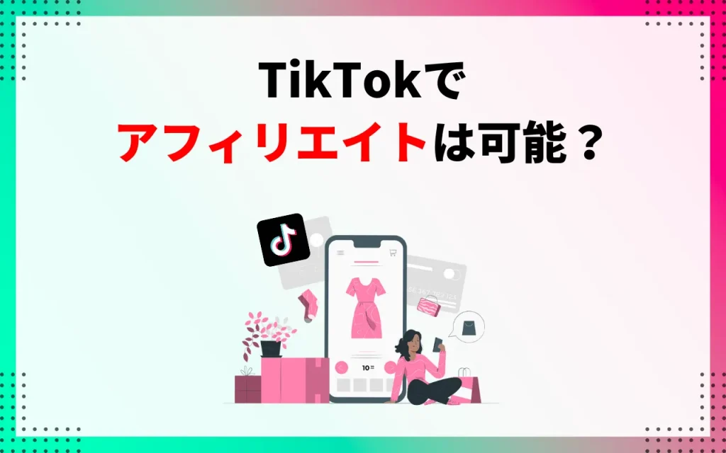 TikTokでアフィリエイトは可能？