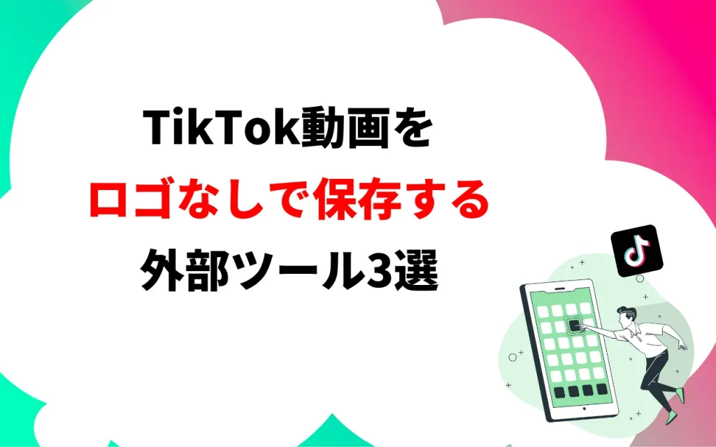TikTok動画をロゴなしで保存するのにおすすめの外部ツール3選