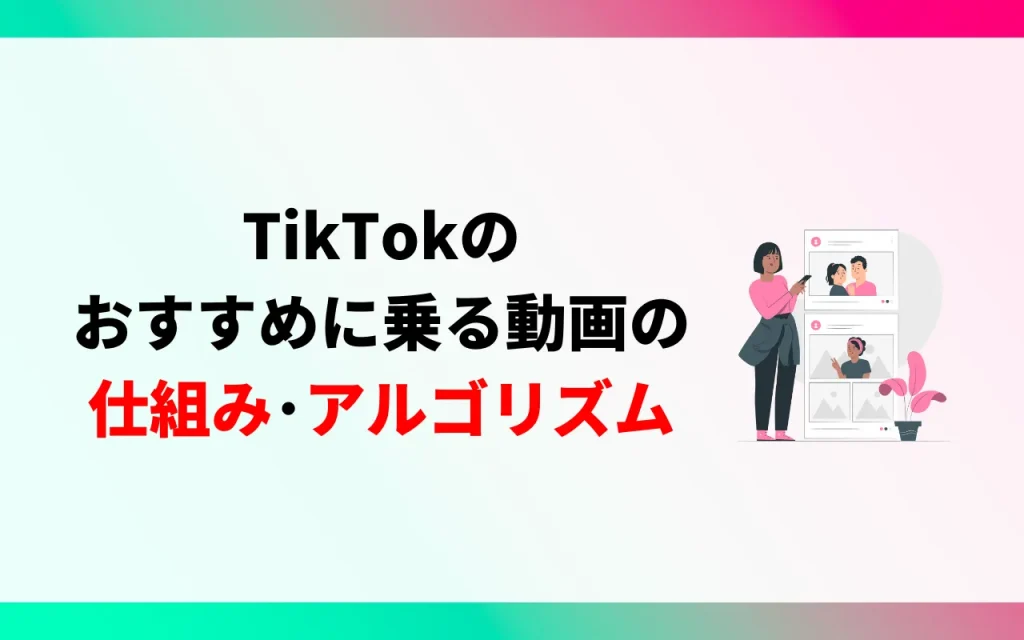 TikTokのおすすめに乗る動画の仕組み・アルゴリズム