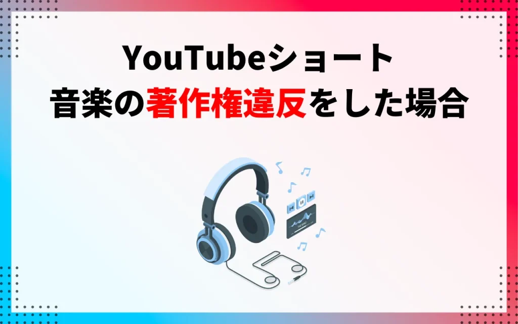 YouTubeショート｜音楽の著作権違反をした場合
