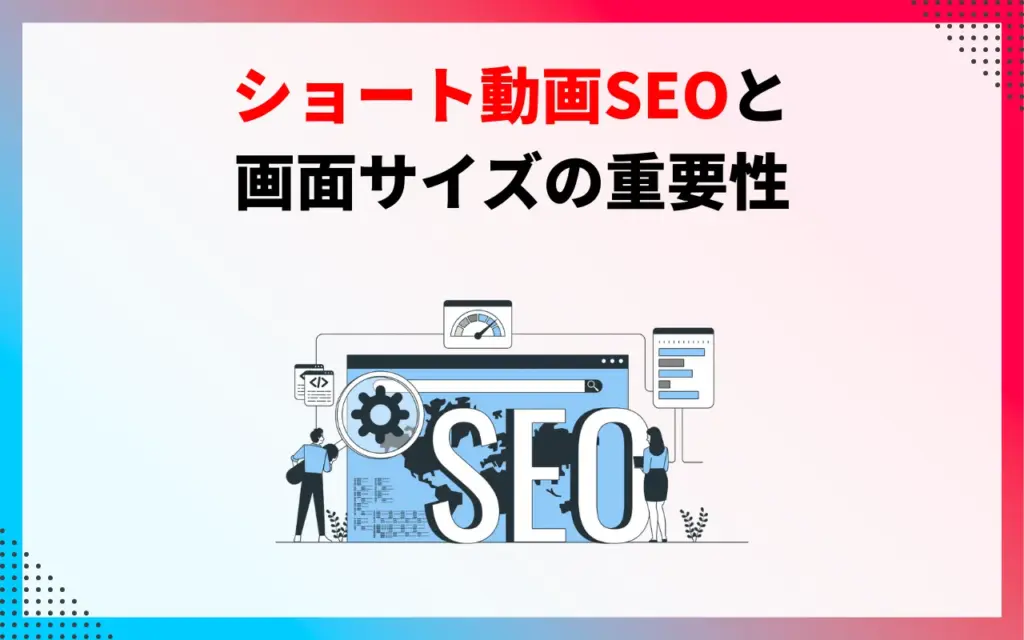 ショート動画SEOと画面サイズの重要性