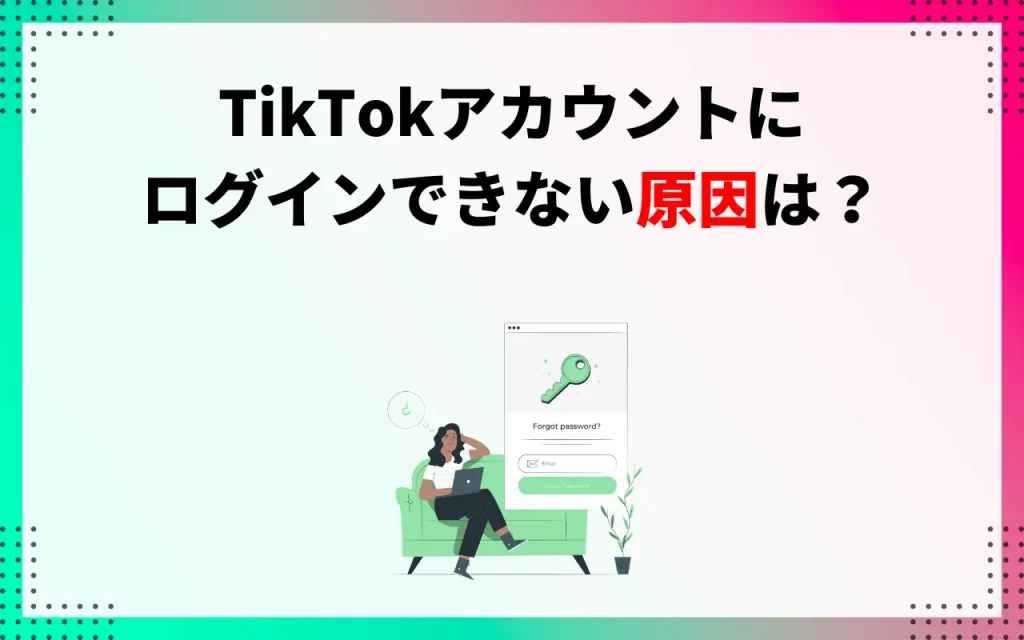 TikTokアカウントにログインできない場合に考えられる原因