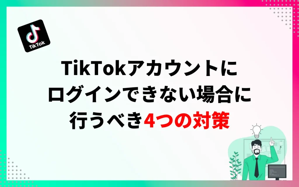 TikTokアカウントにログインできない場合に行うべき4つの対策